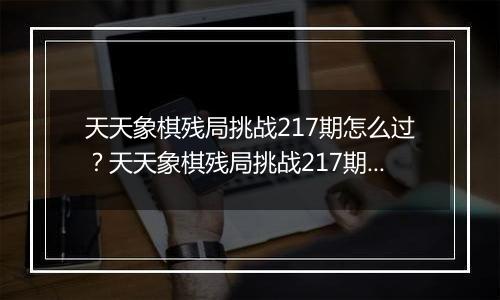 天天象棋残局挑战217期怎么过？天天象棋残局挑战217期通关攻略