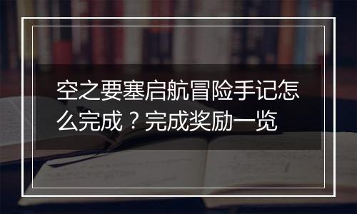 空之要塞启航冒险手记怎么完成？完成奖励一览
