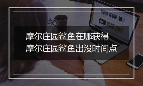 摩尔庄园鲨鱼在哪获得 摩尔庄园鲨鱼出没时间点