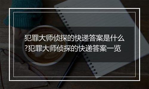 犯罪大师侦探的快递答案是什么?犯罪大师侦探的快递答案一览