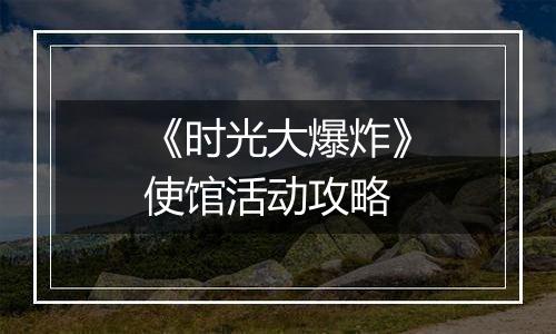 《时光大爆炸》使馆活动攻略