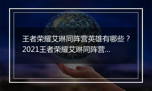 王者荣耀艾琳同阵营英雄有哪些？2021王者荣耀艾琳同阵营英雄介绍