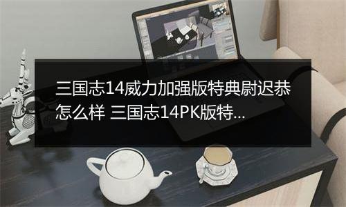 三国志14威力加强版特典尉迟恭怎么样 三国志14PK版特典人物尉迟恭背景介绍