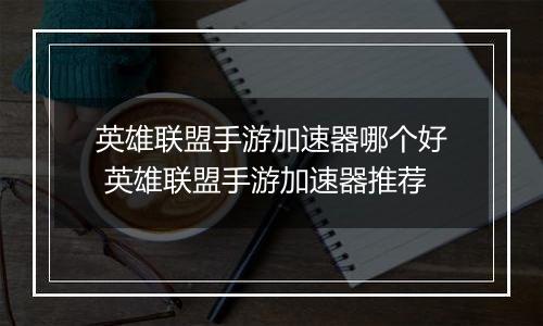 英雄联盟手游加速器哪个好 英雄联盟手游加速器推荐