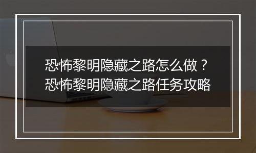 恐怖黎明隐藏之路怎么做？恐怖黎明隐藏之路任务攻略