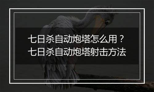 七日杀自动炮塔怎么用？七日杀自动炮塔射击方法