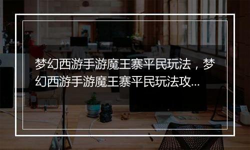 梦幻西游手游魔王寨平民玩法，梦幻西游手游魔王寨平民玩法攻略