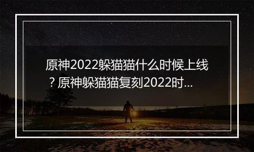 原神2022躲猫猫什么时候上线？原神躲猫猫复刻2022时间介绍