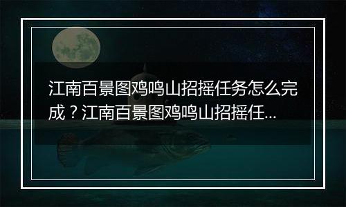 江南百景图鸡鸣山招摇任务怎么完成？江南百景图鸡鸣山招摇任务玩法攻略