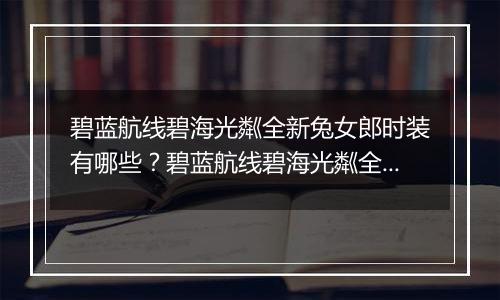 碧蓝航线碧海光粼全新兔女郎时装有哪些？碧蓝航线碧海光粼全新兔女郎时装介绍