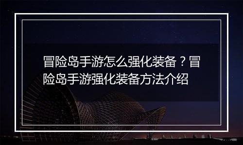 冒险岛手游怎么强化装备？冒险岛手游强化装备方法介绍