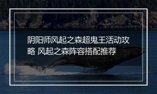 阴阳师风起之森超鬼王活动攻略 风起之森阵容搭配推荐