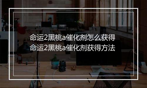 命运2黑桃a催化剂怎么获得 命运2黑桃a催化剂获得方法