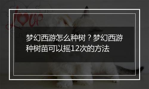 梦幻西游怎么种树？梦幻西游种树苗可以摇12次的方法