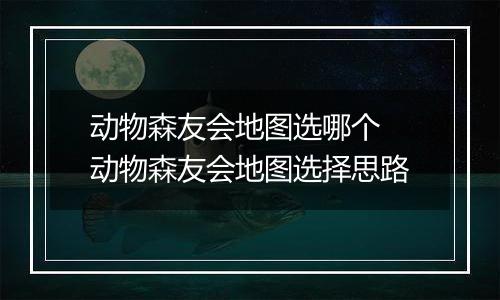 动物森友会地图选哪个 动物森友会地图选择思路