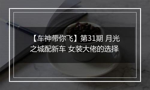 【车神带你飞】第31期 月光之城配新车 女装大佬的选择