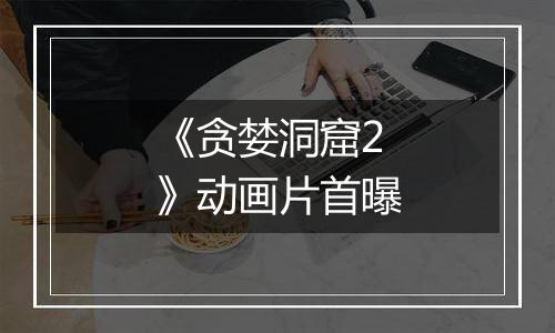 《贪婪洞窟2》动画片首曝