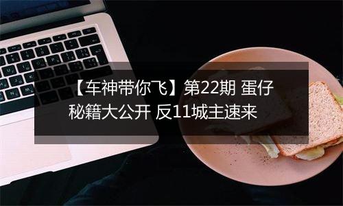【车神带你飞】第22期 蛋仔秘籍大公开 反11城主速来