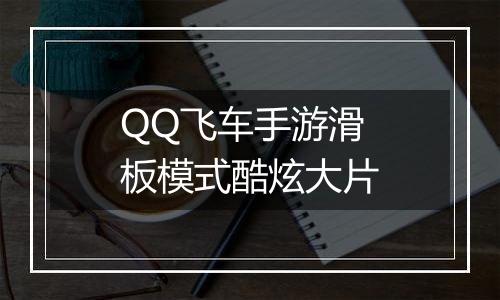 QQ飞车手游滑板模式酷炫大片
