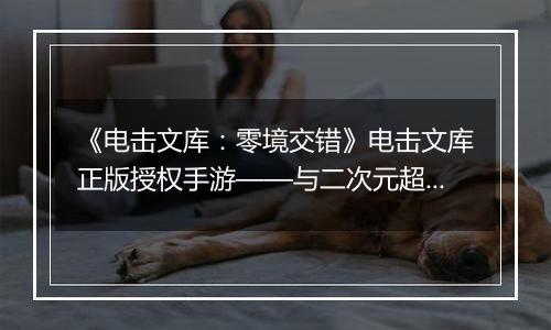《电击文库：零境交错》电击文库正版授权手游——与二次元超人气角色一起并肩作战！