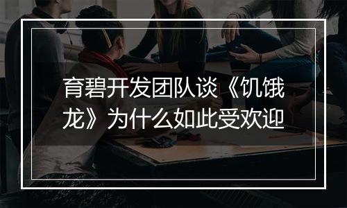 育碧开发团队谈《饥饿龙》为什么如此受欢迎