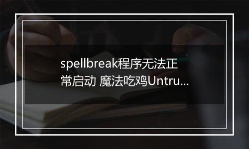 spellbreak程序无法正常启动 魔法吃鸡Untrusted systeam file解决方法介绍