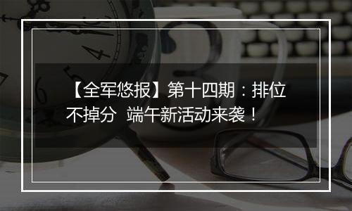 【全军悠报】第十四期：排位不掉分  端午新活动来袭！