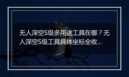 无人深空S级多用途工具在哪？无人深空S级工具具体坐标全收集分享