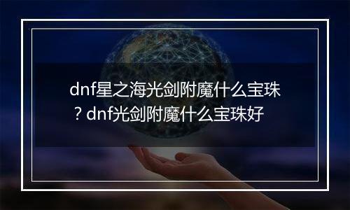 dnf星之海光剑附魔什么宝珠？dnf光剑附魔什么宝珠好