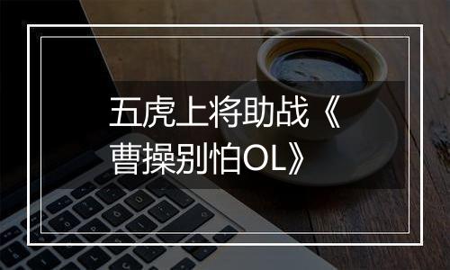 五虎上将助战《曹操别怕OL》