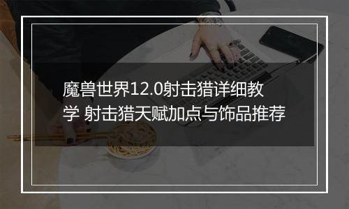魔兽世界12.0射击猎详细教学 射击猎天赋加点与饰品推荐
