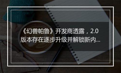 《幻兽帕鲁》开发商透露，2.0版本存在逐步升级并解锁新内容的可能性