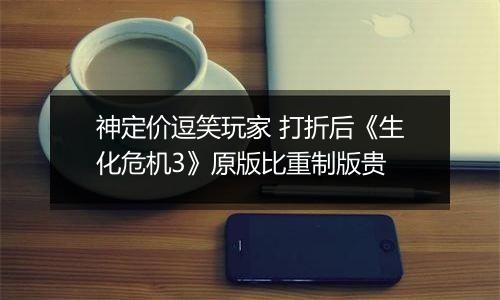 神定价逗笑玩家 打折后《生化危机3》原版比重制版贵
