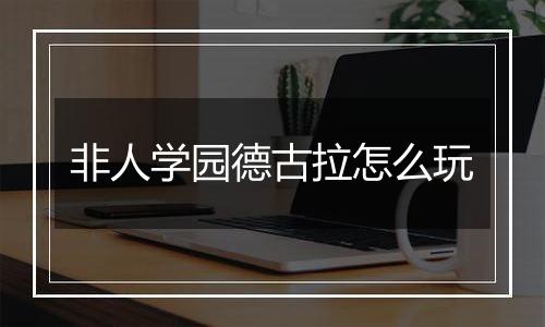 非人学园德古拉怎么玩
