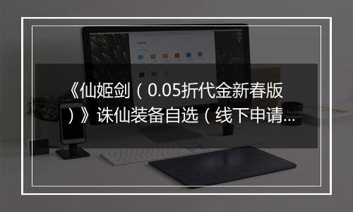 《仙姬剑（0.05折代金新春版）》诛仙装备自选（线下申请）2026-04-08-2026-04-10