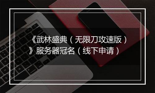 《武林盛典（无限刀攻速版）》服务器冠名（线下申请）