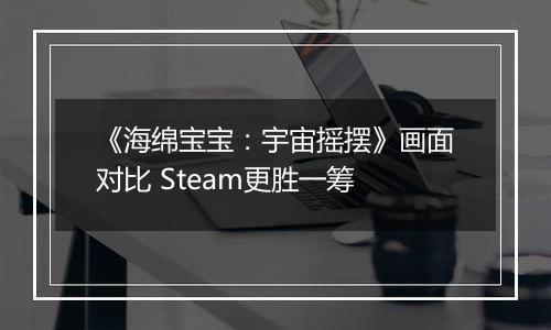 《海绵宝宝：宇宙摇摆》画面对比 Steam更胜一筹