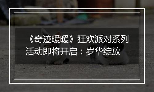 《奇迹暖暖》狂欢派对系列活动即将开启：岁华绽放