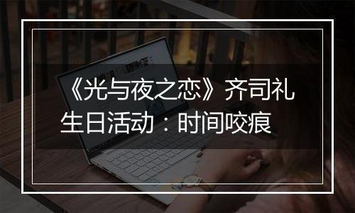 《光与夜之恋》齐司礼生日活动：时间咬痕