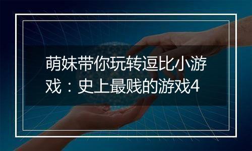 萌妹带你玩转逗比小游戏：史上最贱的游戏4