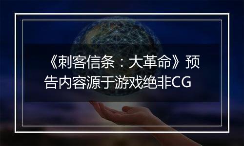 《刺客信条：大革命》预告内容源于游戏绝非CG