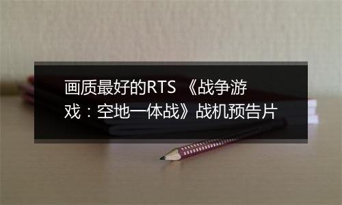 画质最好的RTS 《战争游戏：空地一体战》战机预告片