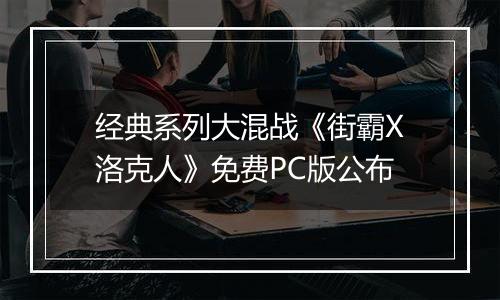 经典系列大混战《街霸X洛克人》免费PC版公布