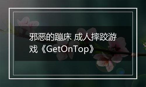 邪恶的蹦床 成人摔跤游戏《GetOnTop》