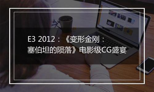 E3 2012：《变形金刚：塞伯坦的陨落》电影级CG盛宴