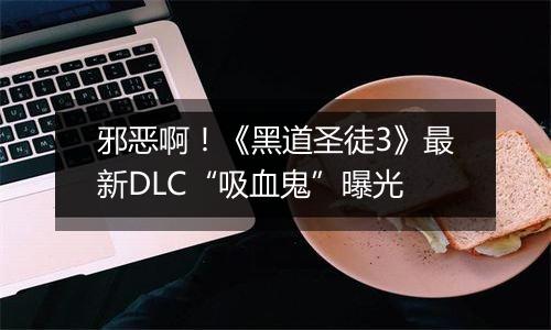 邪恶啊！《黑道圣徒3》最新DLC“吸血鬼”曝光