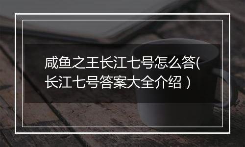 咸鱼之王长江七号怎么答(长江七号答案大全介绍）