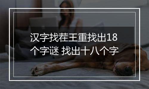 汉字找茬王重找出18个字谜 找出十八个字