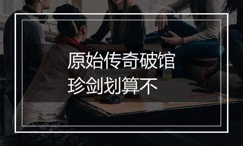 原始传奇破馆珍剑划算不