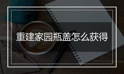 重建家园瓶盖怎么获得